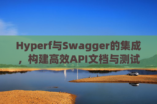 Hyperf与Swagger的集成，构建高效API文档与测试